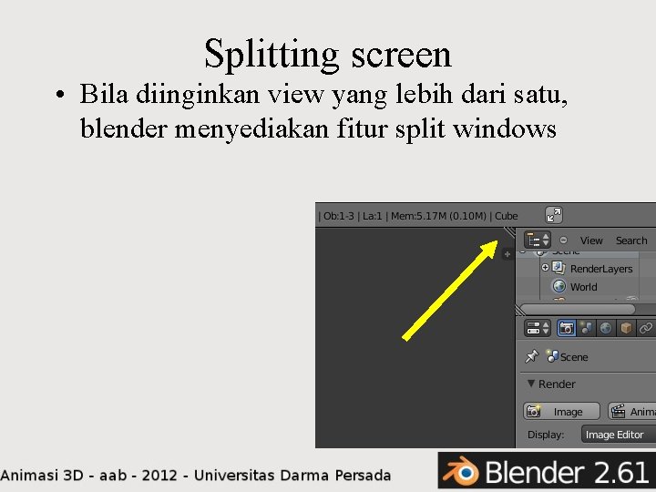 Splitting screen • Bila diinginkan view yang lebih dari satu, blender menyediakan fitur split