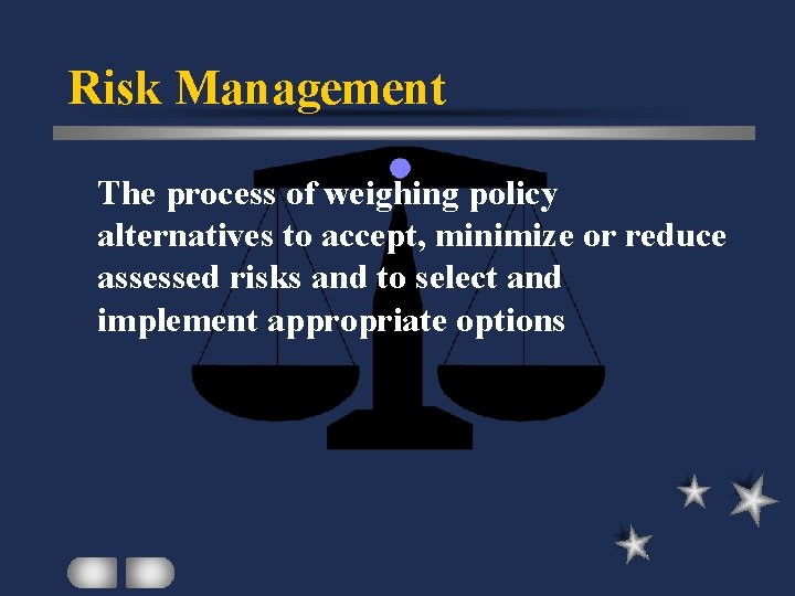 Risk Management The process of weighing policy alternatives to accept, minimize or reduce assessed