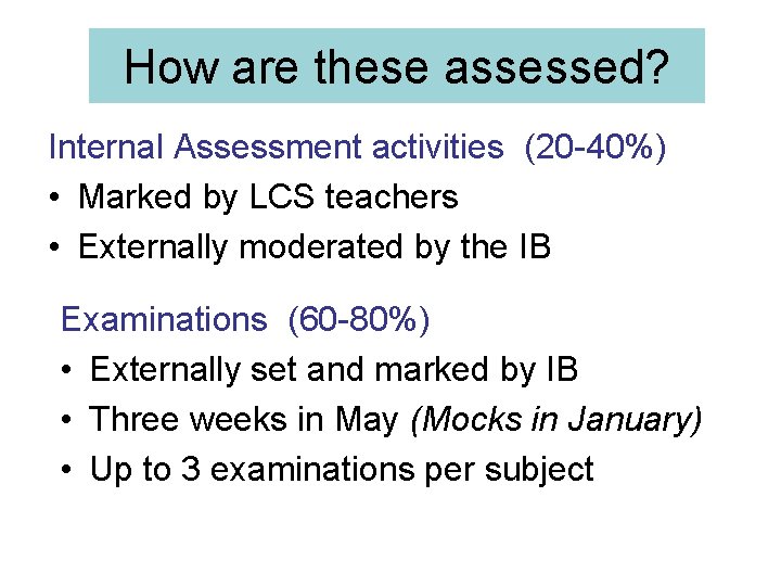 How are these assessed? Internal Assessment activities (20 -40%) • Marked by LCS teachers