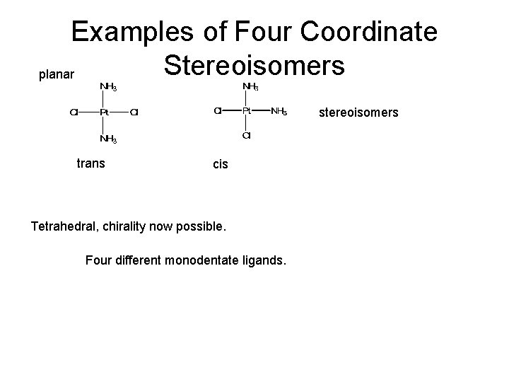 Examples of Four Coordinate Stereoisomers planar stereoisomers trans cis Tetrahedral, chirality now possible. Four