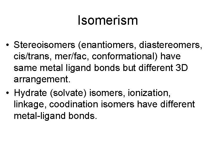 Isomerism • Stereoisomers (enantiomers, diastereomers, cis/trans, mer/fac, conformational) have same metal ligand bonds but
