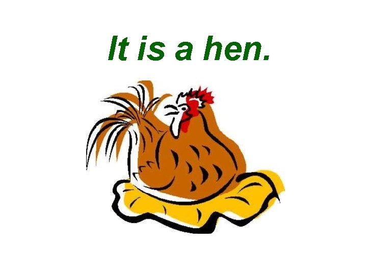 It is a hen. 