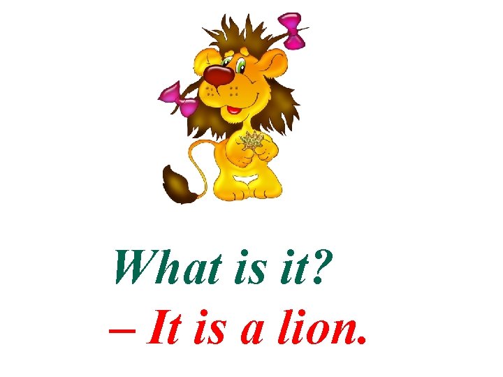 What is it? – It is a lion. 