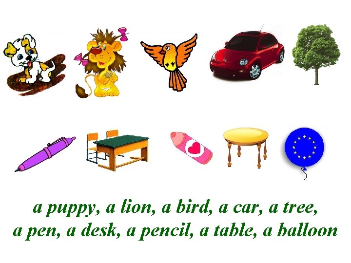 a puppy, a lion, a bird, a car, a tree, a pen, a desk,