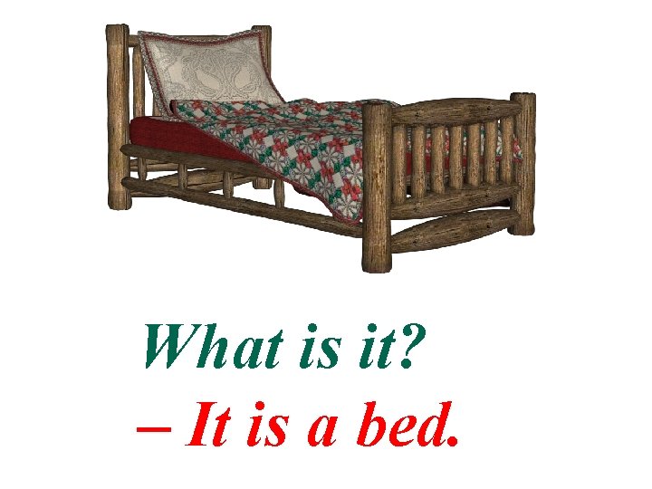 What is it? – It is a bed. 