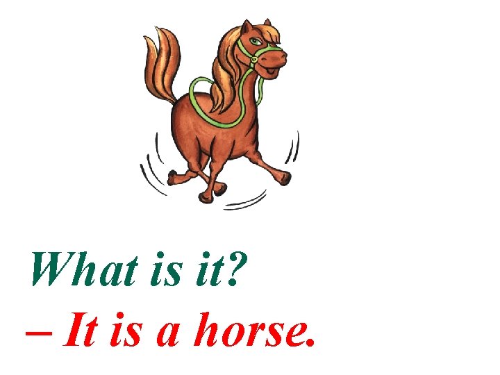What is it? – It is a horse. 