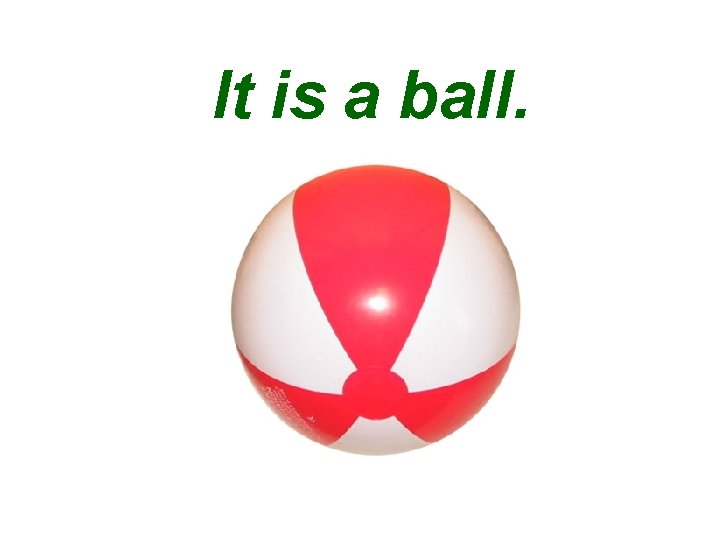 It is a ball. 