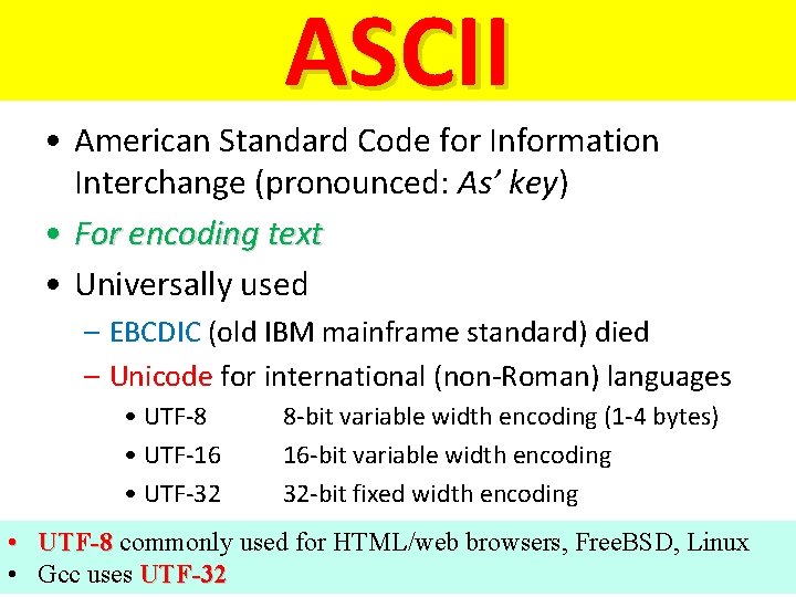 ASCII • American Standard Code for Information Interchange (pronounced: As’ key) • For encoding