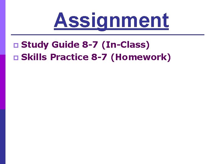 Assignment Study Guide 8 -7 (In-Class) p Skills Practice 8 -7 (Homework) p 
