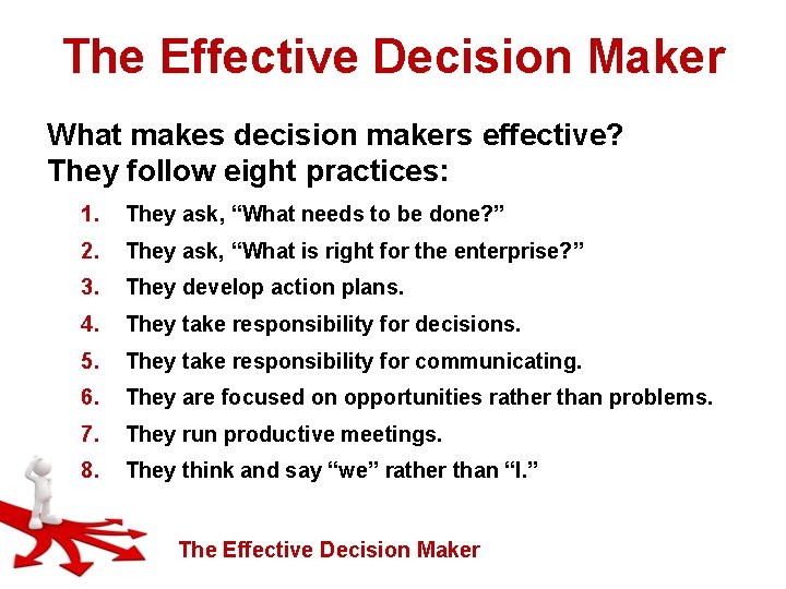 The Effective Decision Maker What makes decision makers effective? They follow eight practices: 1.