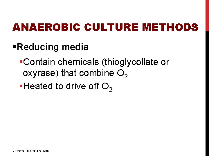 ANAEROBIC CULTURE METHODS §Reducing media §Contain chemicals (thioglycollate or oxyrase) that combine O 2 ANAEROBIC CULTURE METHODS §Reducing media §Contain chemicals (thioglycollate or oxyrase) that combine O 2