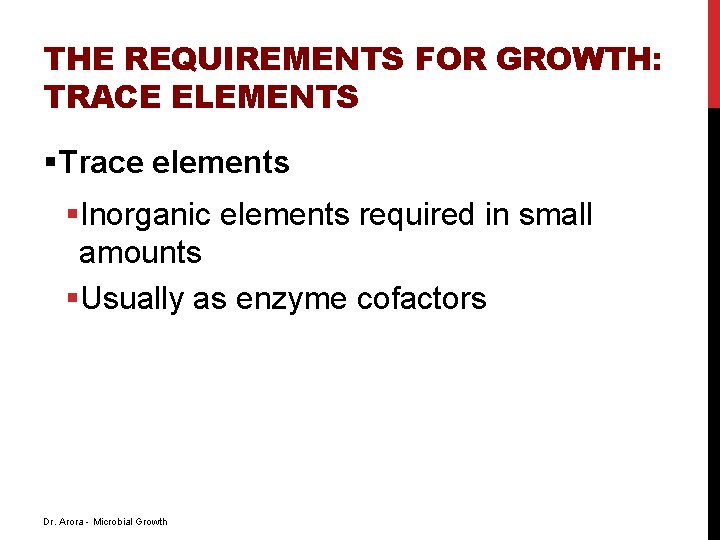 THE REQUIREMENTS FOR GROWTH: TRACE ELEMENTS §Trace elements §Inorganic elements required in small amounts THE REQUIREMENTS FOR GROWTH: TRACE ELEMENTS §Trace elements §Inorganic elements required in small amounts