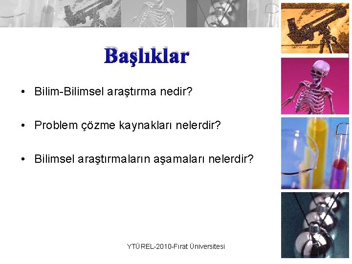 Başlıklar • Bilim-Bilimsel araştırma nedir? • Problem çözme kaynakları nelerdir? • Bilimsel araştırmaların aşamaları