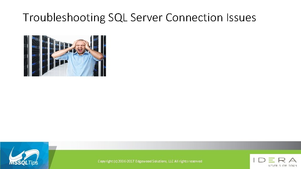 Troubleshooting SQL Server Connection Issues Copyright (c) 2006 -2017 Edgewood Solutions, LLC All rights
