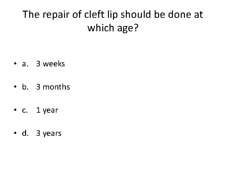 The repair of cleft lip should be done at which age? • a. 3