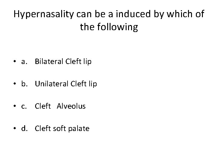 Hypernasality can be a induced by which of the following • a. Bilateral Cleft
