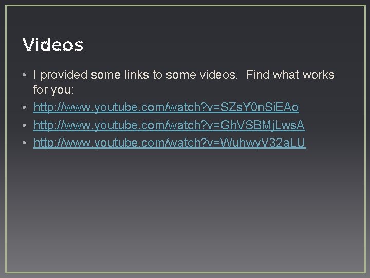 Videos • I provided some links to some videos. Find what works for you:
