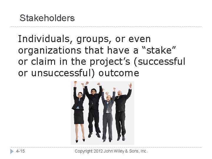 Stakeholders Individuals, groups, or even organizations that have a “stake” or claim in the