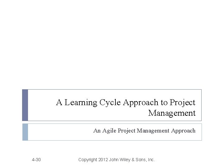 A Learning Cycle Approach to Project Management An Agile Project Management Approach 4 -30