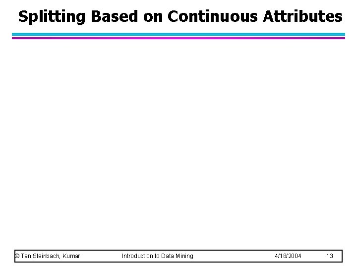 Splitting Based on Continuous Attributes © Tan, Steinbach, Kumar Introduction to Data Mining 4/18/2004 Splitting Based on Continuous Attributes © Tan, Steinbach, Kumar Introduction to Data Mining 4/18/2004