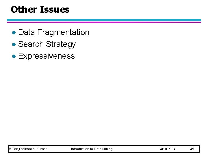 Other Issues Data Fragmentation l Search Strategy l Expressiveness l © Tan, Steinbach, Kumar Other Issues Data Fragmentation l Search Strategy l Expressiveness l © Tan, Steinbach, Kumar
