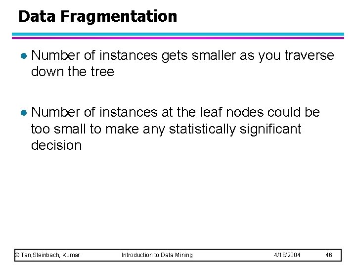 Data Fragmentation l Number of instances gets smaller as you traverse down the tree Data Fragmentation l Number of instances gets smaller as you traverse down the tree