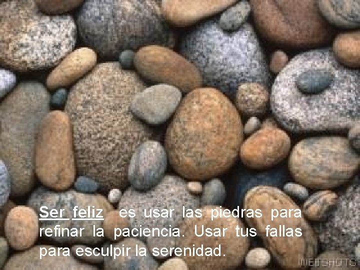 Ser feliz es usar las piedras para refinar la paciencia. Usar tus fallas para