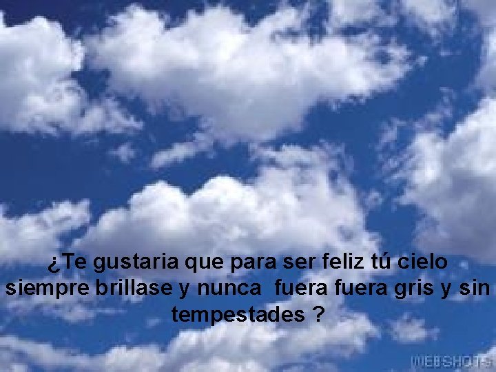 ¿Te gustaria que para ser feliz tú cielo siempre brillase y nunca fuera gris