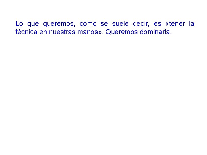 Lo queremos, como se suele decir, es «tener la técnica en nuestras manos» .