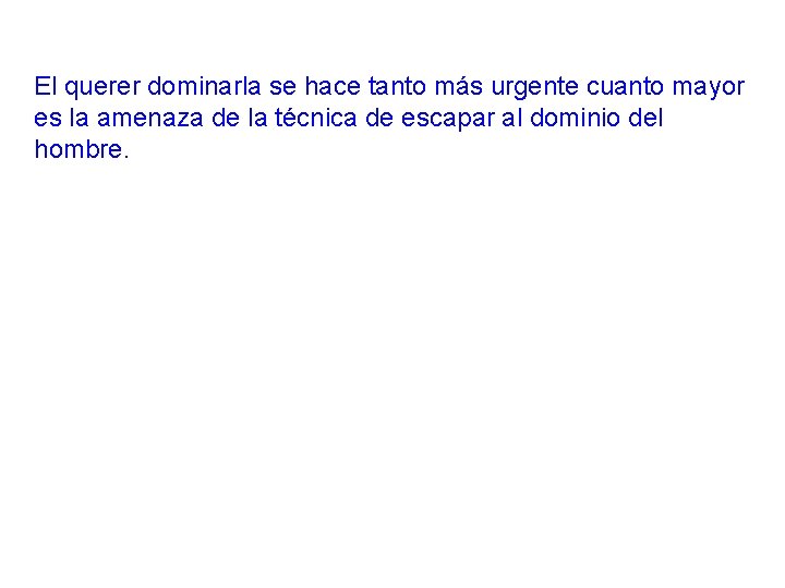El querer dominarla se hace tanto más urgente cuanto mayor es la amenaza de