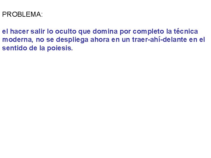 PROBLEMA: el hacer salir lo oculto que domina por completo la técnica moderna, no