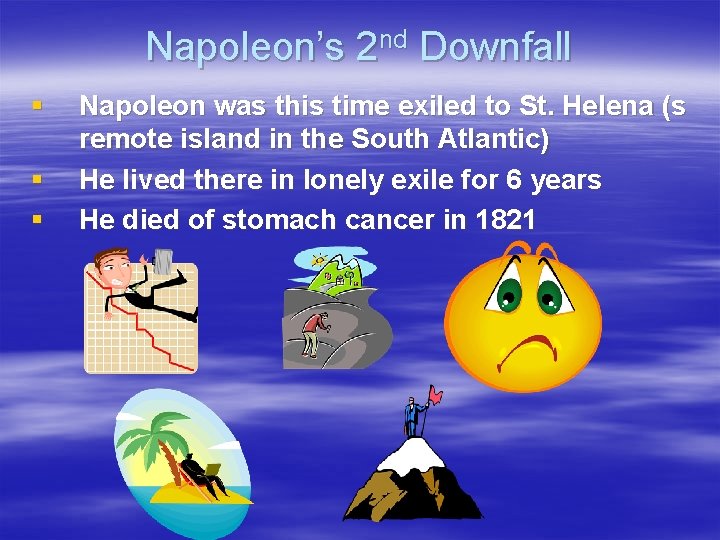 Napoleon’s 2 nd Downfall § § § Napoleon was this time exiled to St.