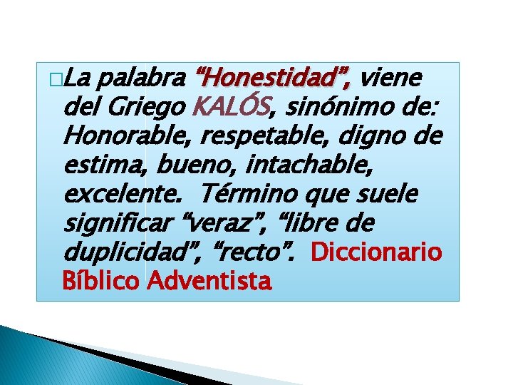 �La palabra “Honestidad”, viene del Griego KALÓS, sinónimo de: Honorable, respetable, digno de estima,