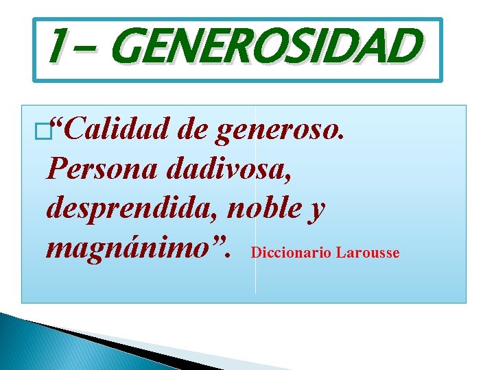 1 - GENEROSIDAD �“Calidad de generoso. Persona dadivosa, desprendida, noble y magnánimo”. Diccionario Larousse