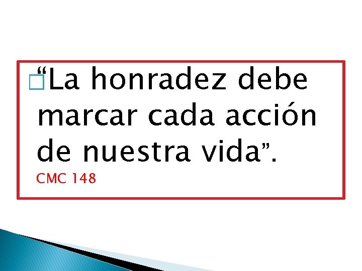 � “La honradez debe marcar cada acción de nuestra vida”. CMC 148 