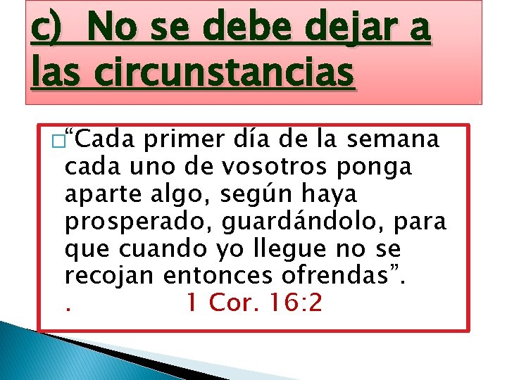 c) No se debe dejar a las circunstancias �“Cada primer día de la semana