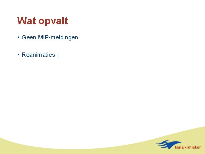 Wat opvalt • Geen MIP-meldingen • Reanimaties ↓ 