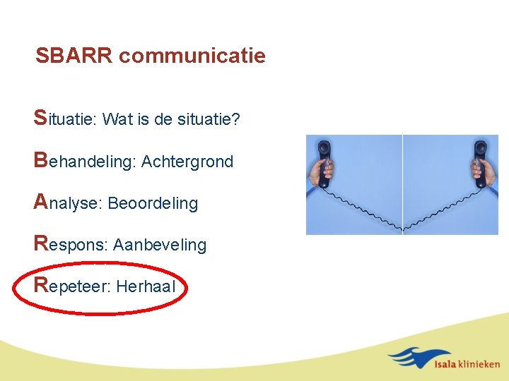 SBARR communicatie Situatie: Wat is de situatie? Behandeling: Achtergrond Analyse: Beoordeling Respons: Aanbeveling Repeteer: