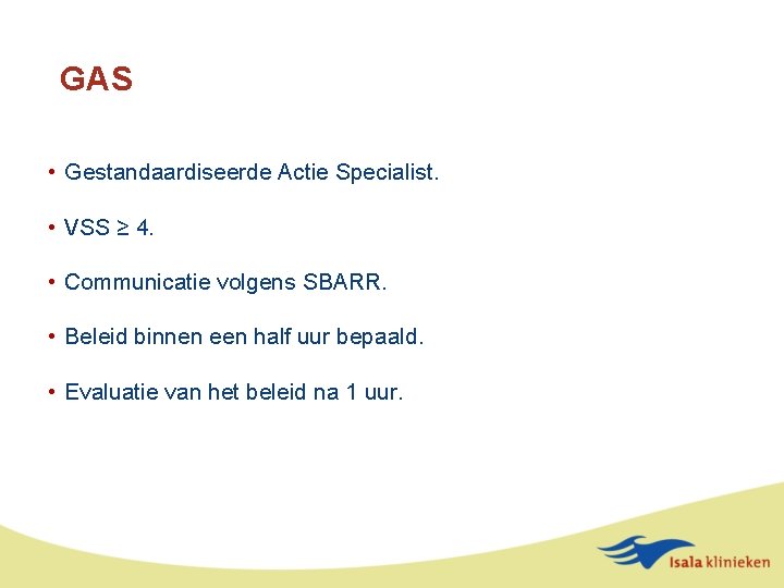 GAS • Gestandaardiseerde Actie Specialist. • VSS ≥ 4. • Communicatie volgens SBARR. •