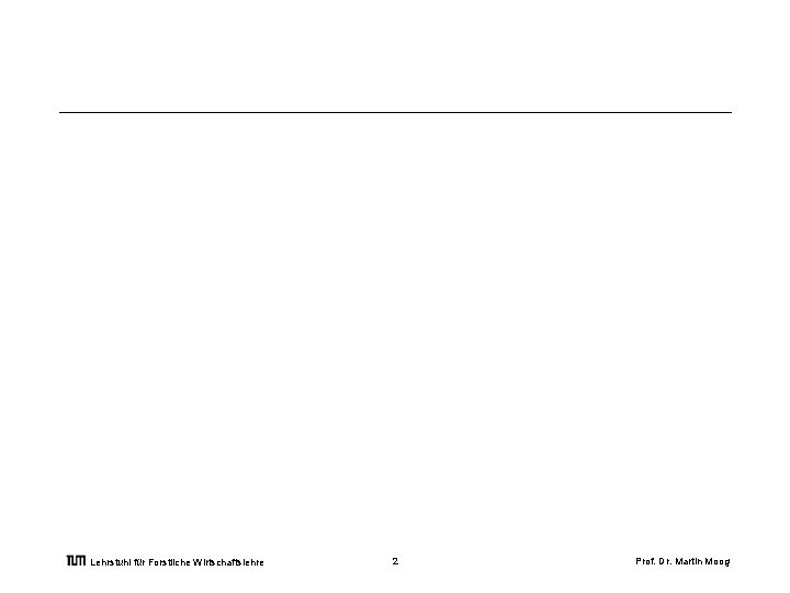  Lehrstuhl für Forstliche Wirtschaftslehre 2 Prof. Dr. Martin Moog 
