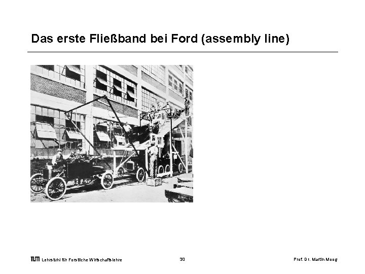 Das erste Fließband bei Ford (assembly line) Lehrstuhl für Forstliche Wirtschaftslehre 30 Prof. Dr.