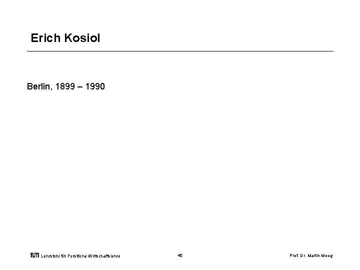 Erich Kosiol Berlin, 1899 – 1990 Lehrstuhl für Forstliche Wirtschaftslehre 40 Prof. Dr. Martin