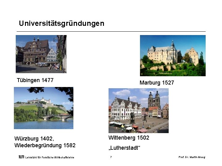 Universitätsgründungen Tübingen 1477 Würzburg 1402, Wiederbegründung 1582 Lehrstuhl für Forstliche Wirtschaftslehre Marburg 1527 Wittenberg