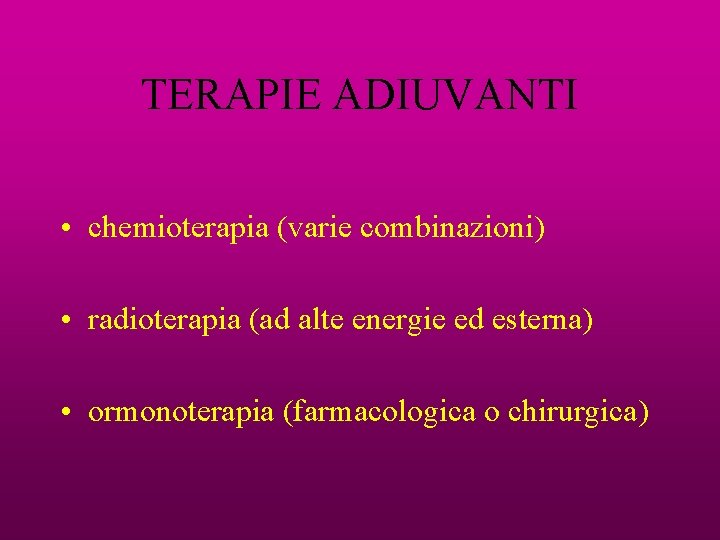 TERAPIE ADIUVANTI • chemioterapia (varie combinazioni) • radioterapia (ad alte energie ed esterna) •