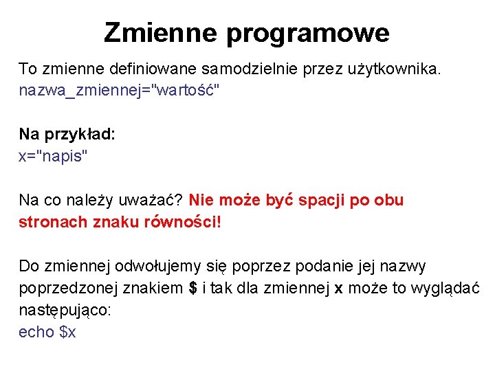 Zmienne programowe To zmienne definiowane samodzielnie przez użytkownika. nazwa_zmiennej="wartość" Na przykład: x="napis" Na co