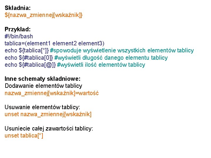 Składnia: ${nazwa_zmiennej[wskaźnik]} Przykład: #!/bin/bash tablica=(element 1 element 2 element 3) echo ${tablica[*]} #spowoduje wyświetlenie