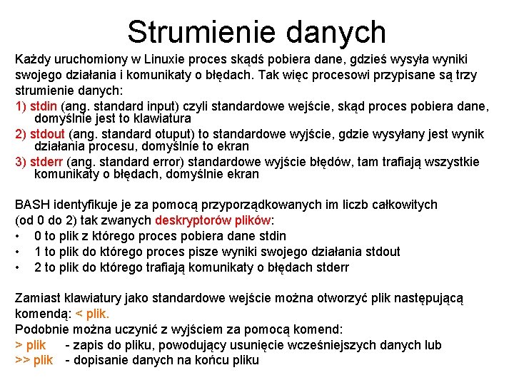 Strumienie danych Każdy uruchomiony w Linuxie proces skądś pobiera dane, gdzieś wysyła wyniki swojego