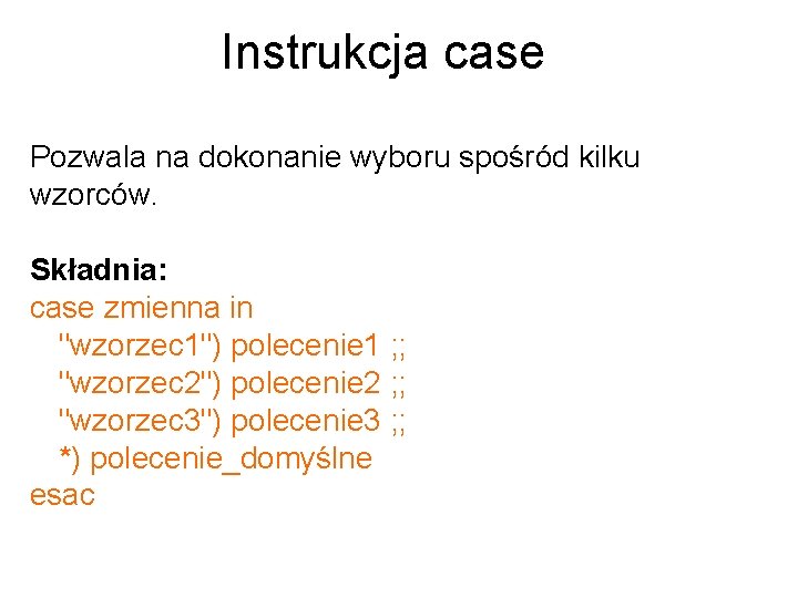 Instrukcja case Pozwala na dokonanie wyboru spośród kilku wzorców. Składnia: case zmienna in "wzorzec