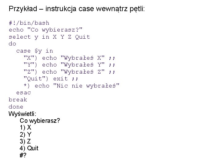Przykład – instrukcja case wewnątrz pętli: #!/bin/bash echo "Co wybierasz? " select y in