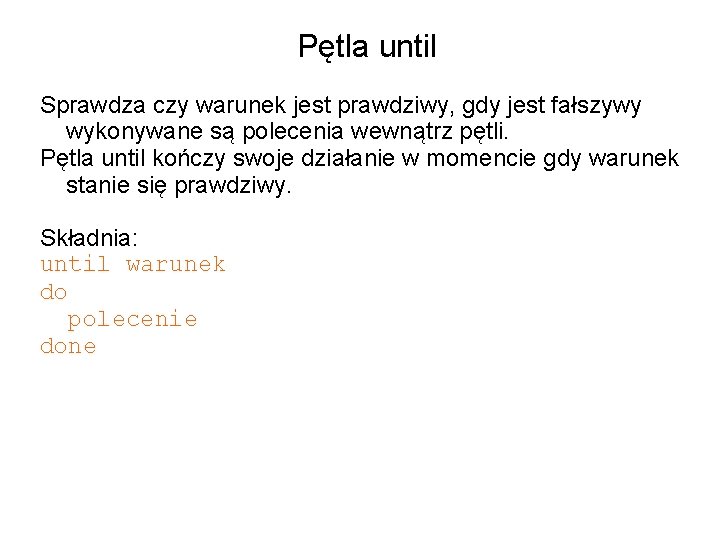 Pętla until Sprawdza czy warunek jest prawdziwy, gdy jest fałszywy wykonywane są polecenia wewnątrz